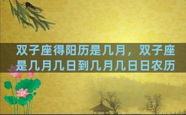 双子座得阳历是几月，双子座是几月几日到几月几日日农历