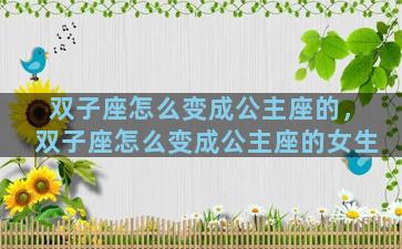 双子座怎么变成公主座的，双子座怎么变成公主座的女生