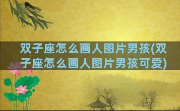 双子座怎么画人图片男孩(双子座怎么画人图片男孩可爱)