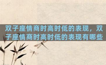双子座情商时高时低的表现，双子座情商时高时低的表现有哪些