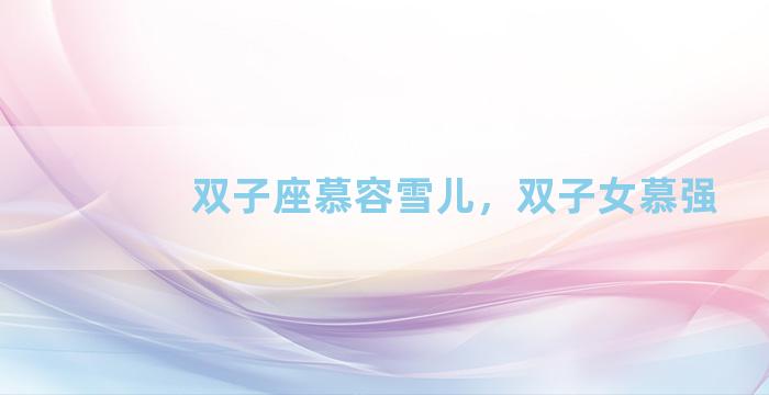 双子座慕容雪儿，双子女慕强