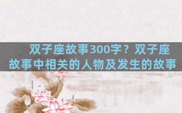双子座故事300字？双子座故事中相关的人物及发生的故事