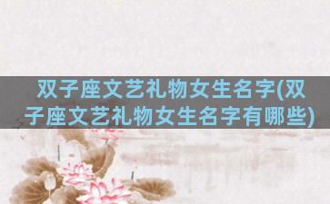 双子座文艺礼物女生名字(双子座文艺礼物女生名字有哪些)