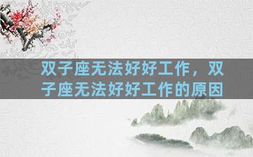 双子座无法好好工作，双子座无法好好工作的原因