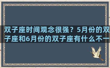 双子座时间观念很强？5月份的双子座和6月份的双子座有什么不一样