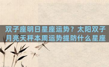 双子座明日星座运势？太阳双子月亮天秤本周运势提防什么星座
