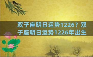 双子座明日运势1226？双子座明日运势1226年出生