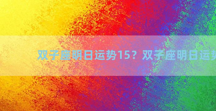 双子座明日运势15？双子座明日运势1523