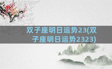 双子座明日运势23(双子座明日运势2323)