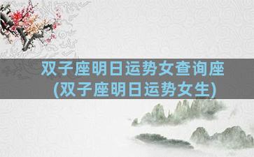 双子座明日运势女查询座(双子座明日运势女生)