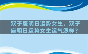 双子座明日运势女生，双子座明日运势女生运气怎样？