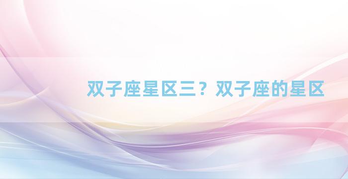 双子座星区三？双子座的星区