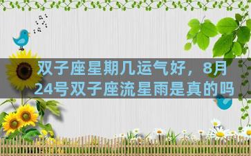 双子座星期几运气好，8月24号双子座流星雨是真的吗