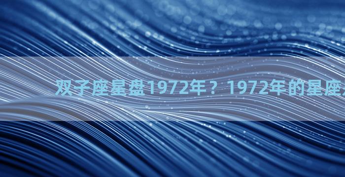 双子座星盘1972年？1972年的星座是什么座