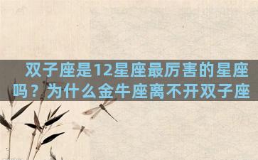 双子座是12星座最厉害的星座吗？为什么金牛座离不开双子座