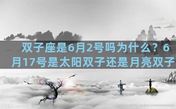双子座是6月2号吗为什么？6月17号是太阳双子还是月亮双子