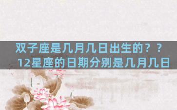 双子座是几月几日出生的？？12星座的日期分别是几月几日
