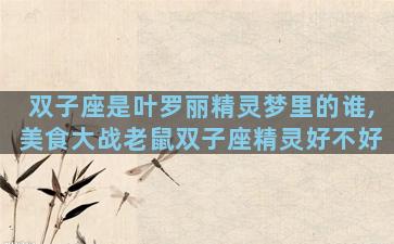 双子座是叶罗丽精灵梦里的谁,美食大战老鼠双子座精灵好不好