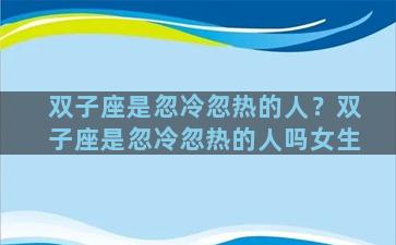 双子座是忽冷忽热的人？双子座是忽冷忽热的人吗女生