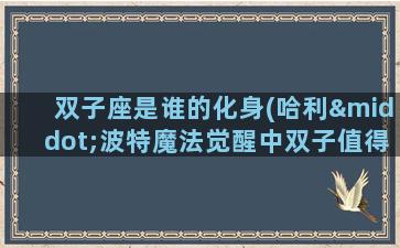 双子座是谁的化身(哈利·波特魔法觉醒中双子值得培养吗)