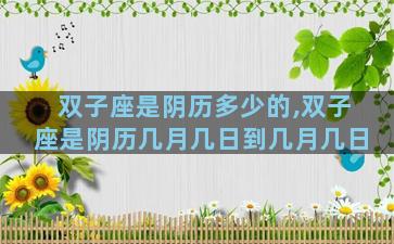 双子座是阴历多少的,双子座是阴历几月几日到几月几日