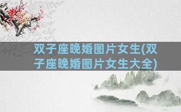 双子座晚婚图片女生(双子座晚婚图片女生大全)