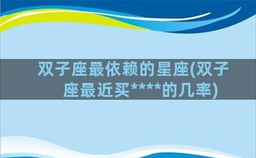 双子座最依赖的星座(双子座最近买****的几率)