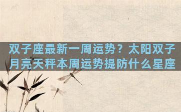 双子座最新一周运势？太阳双子月亮天秤本周运势提防什么星座