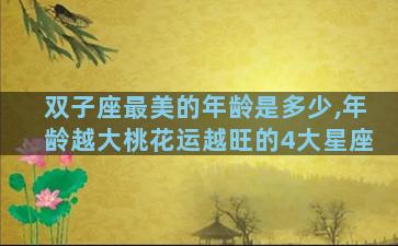 双子座最美的年龄是多少,年龄越大桃花运越旺的4大星座