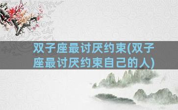 双子座最讨厌约束(双子座最讨厌约束自己的人)