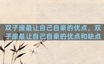 双子座最让自己自豪的优点，双子座最让自己自豪的优点和缺点