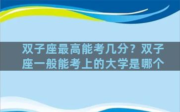 双子座最高能考几分？双子座一般能考上的大学是哪个