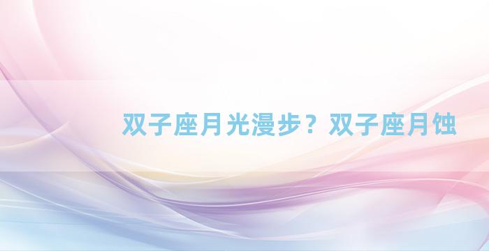 双子座月光漫步？双子座月蚀