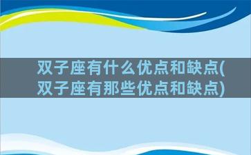 双子座有什么优点和缺点(双子座有那些优点和缺点)