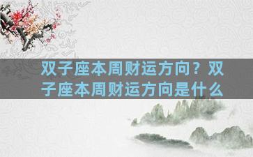 双子座本周财运方向？双子座本周财运方向是什么