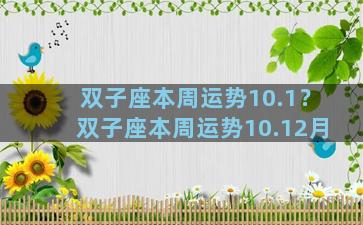 双子座本周运势10.1？双子座本周运势10.12月