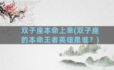 双子座本命上单(双子座的本命王者英雄是谁？)