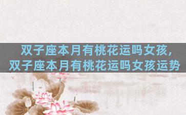 双子座本月有桃花运吗女孩,双子座本月有桃花运吗女孩运势