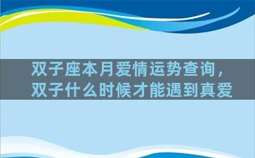 双子座本月爱情运势查询，双子什么时候才能遇到真爱