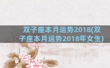 双子座本月运势2018(双子座本月运势2018年女生)