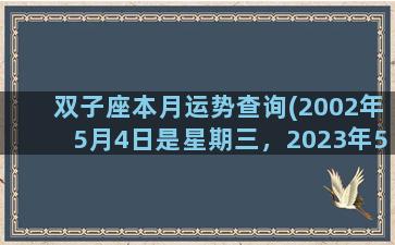 双子座本月运势查询(2002年5月4日是星期三，2023年5月30是星期几)