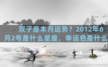双子座本月运势？2012年6月2号是什么星座，幸运色是什么