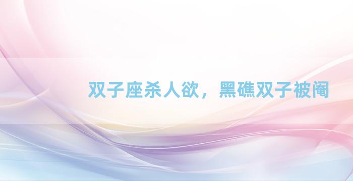 双子座杀人欲，黑礁双子被阉