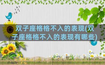 双子座格格不入的表现(双子座格格不入的表现有哪些)