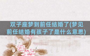 双子座梦到前任结婚了(梦见前任结婚有孩子了是什么意思)