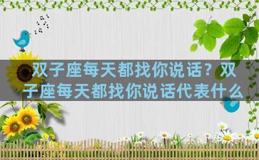 双子座每天都找你说话？双子座每天都找你说话代表什么