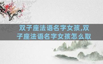 双子座法语名字女孩,双子座法语名字女孩怎么取