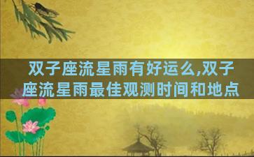 双子座流星雨有好运么,双子座流星雨最佳观测时间和地点