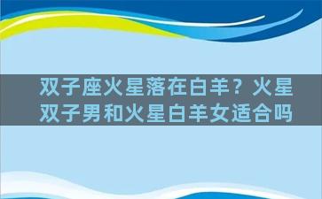 双子座火星落在白羊？火星双子男和火星白羊女适合吗