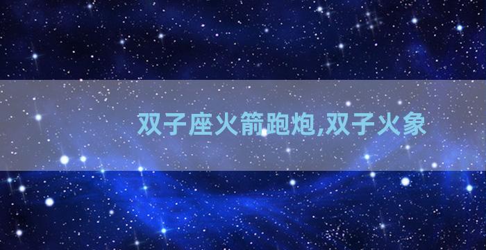 双子座火箭跑炮,双子火象